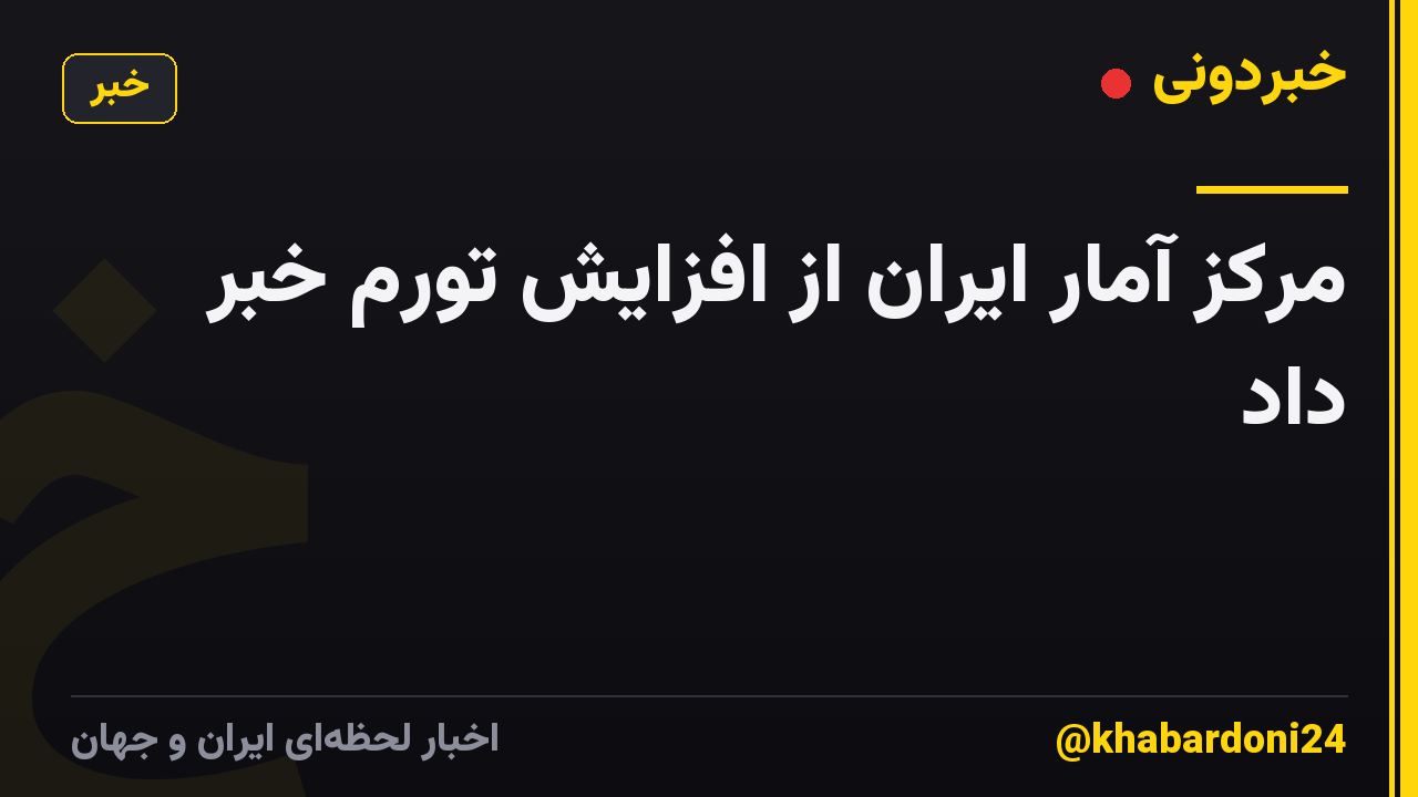 مرکز آمار ایران از افزایش تورم خبر داد