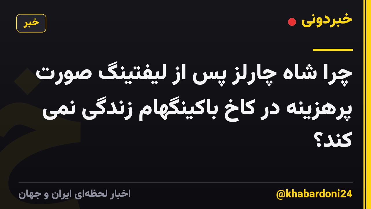 چرا شاه چارلز پس از لیفتینگ صورت پرهزینه در کاخ باکینگهام زندگی نمی کند؟