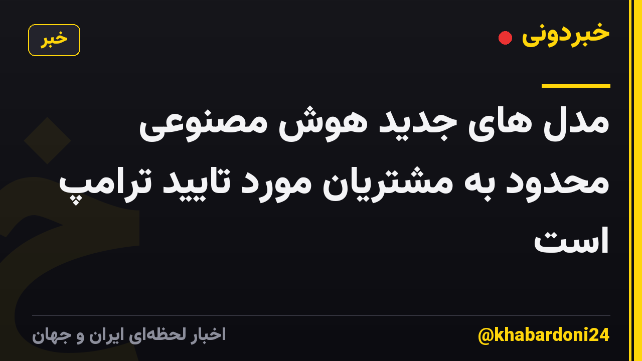 مدل های جدید هوش مصنوعی محدود به مشتریان مورد تایید ترامپ است