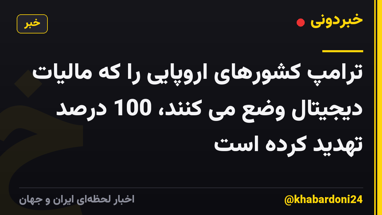 ترامپ کشورهای اروپایی را که مالیات دیجیتال وضع می کنند، 100 درصد تهدید کرده است