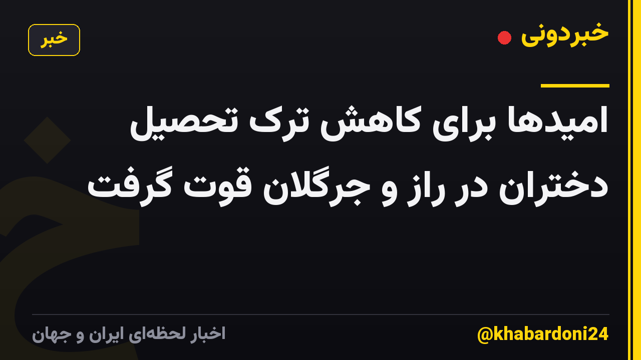 امیدها برای کاهش ترک تحصیل دختران در راز و جرگلان قوت گرفت