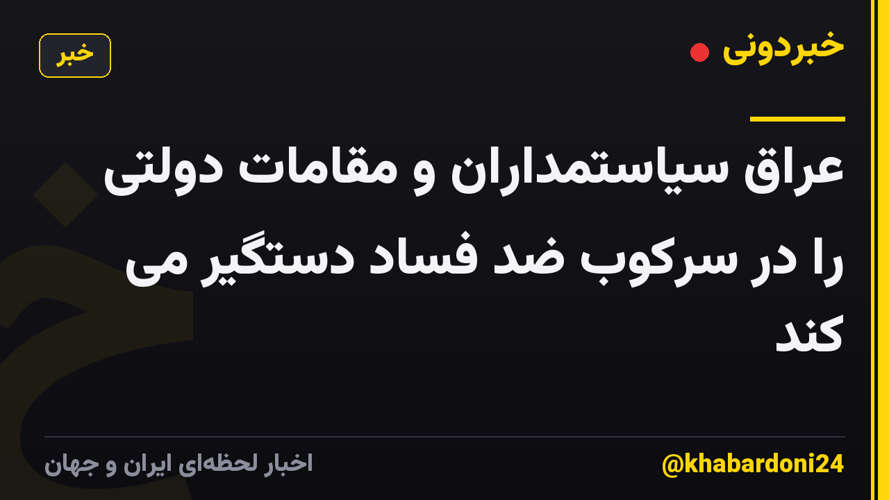 عراق سیاستمداران و مقامات دولتی را در سرکوب ضد فساد دستگیر می کند
