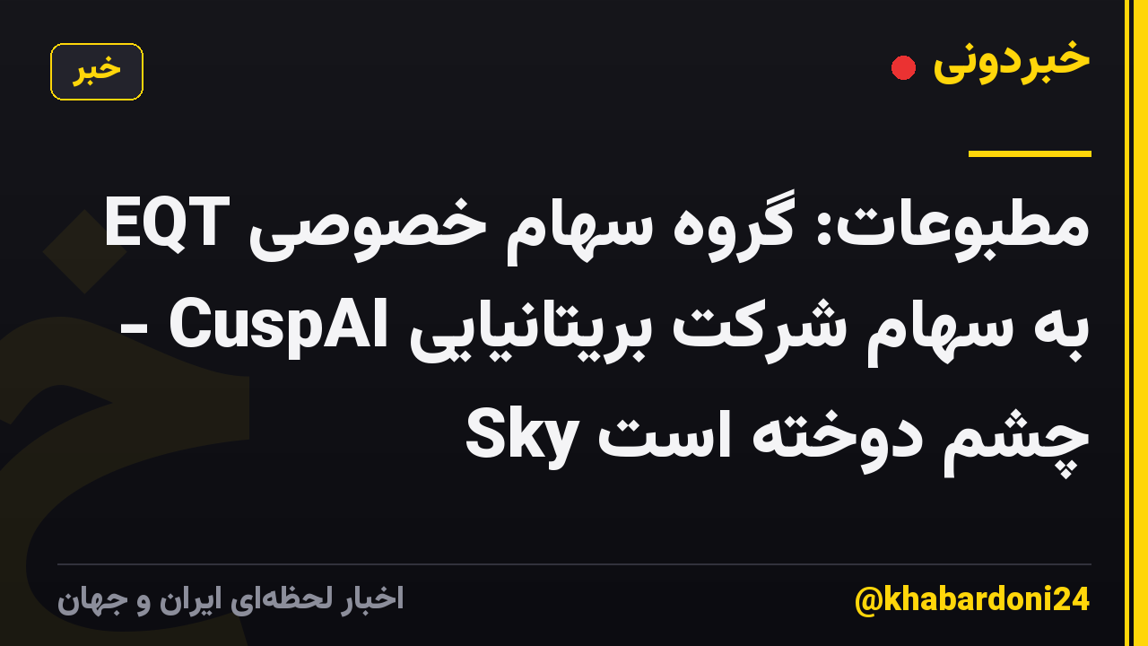 مطبوعات: گروه سهام خصوصی EQT به سهام شرکت بریتانیایی CuspAI - Sky چشم دوخته است