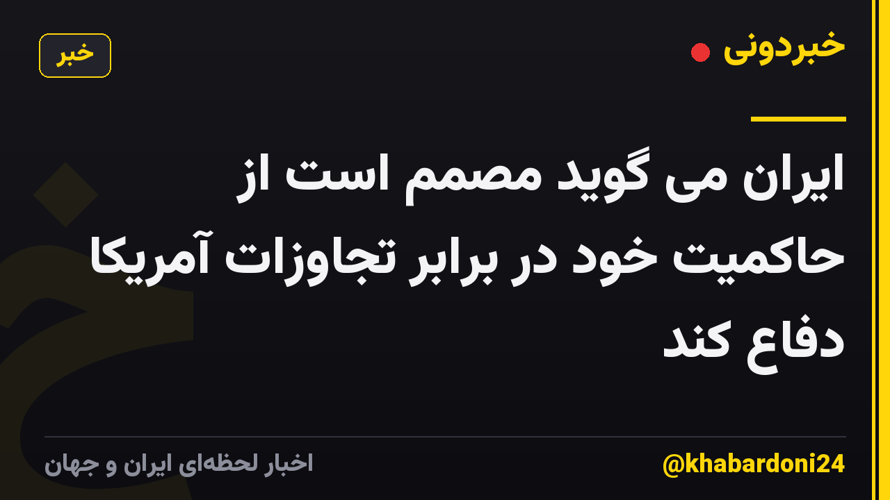 ایران می گوید مصمم است از حاکمیت خود در برابر تجاوزات آمریکا دفاع کند