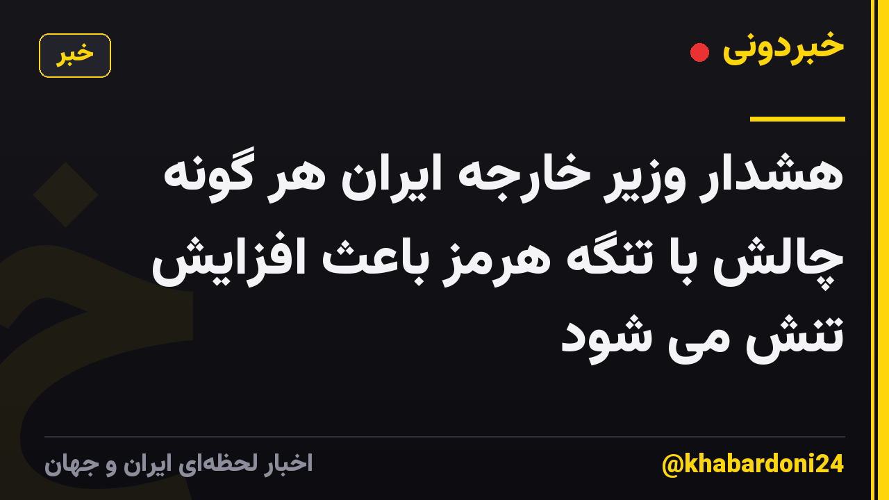 هشدار وزیر خارجه ایران هر گونه چالش با تنگه هرمز باعث افزایش تنش می شود