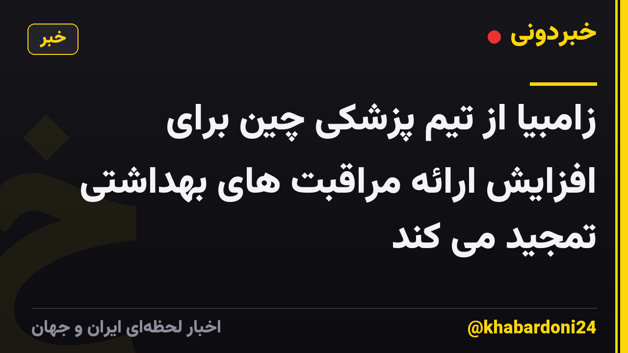 زامبیا از تیم پزشکی چین برای افزایش ارائه مراقبت های بهداشتی تمجید می کند