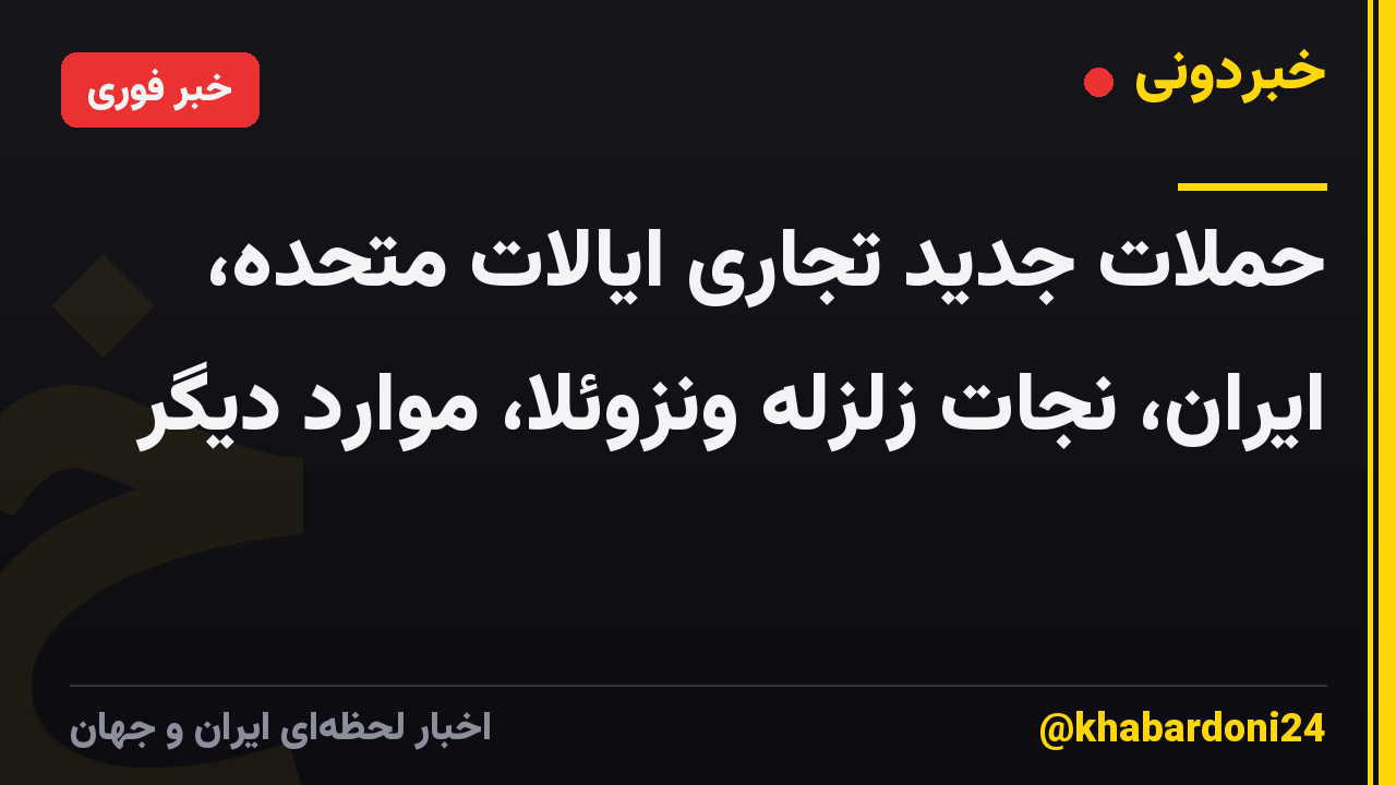 حملات جدید تجاری ایالات متحده، ایران، نجات زلزله ونزوئلا، موارد دیگر
