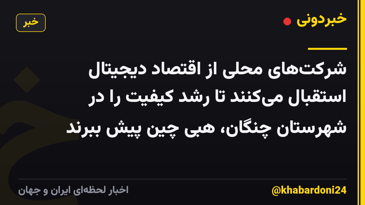 شرکت‌های محلی از اقتصاد دیجیتال استقبال می‌کنند تا رشد کیفیت را در شهرستان چنگان، هبی چین پیش ببرند