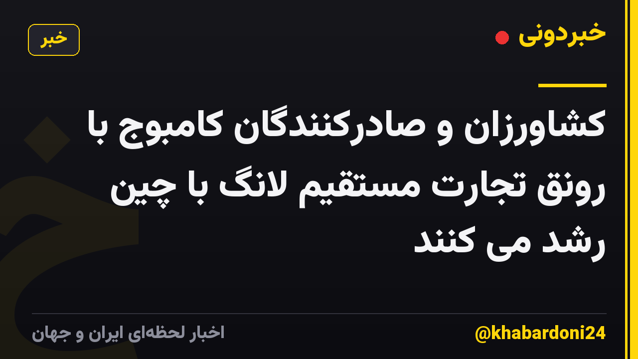 کشاورزان و صادرکنندگان کامبوج با رونق تجارت مستقیم لانگ با چین رشد می کنند