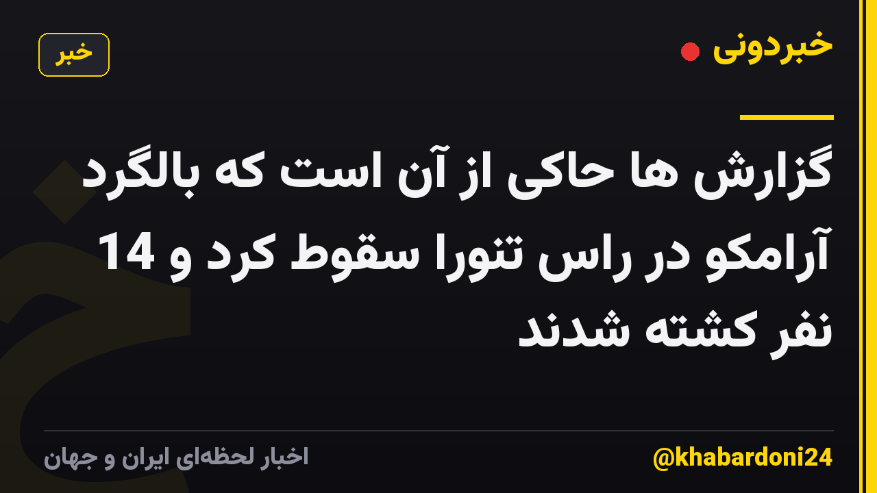 گزارش ها حاکی از آن است که بالگرد آرامکو در راس تنورا سقوط کرد و 14 نفر کشته شدند