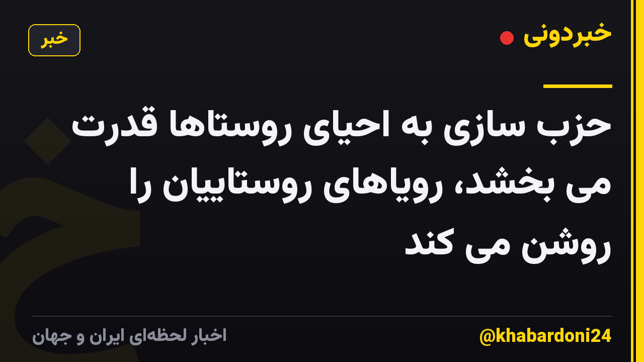 حزب سازی به احیای روستاها قدرت می بخشد، رویاهای روستاییان را روشن می کند
