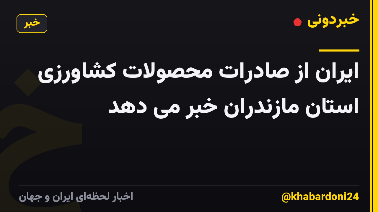 ایران از صادرات محصولات کشاورزی استان مازندران خبر می دهد