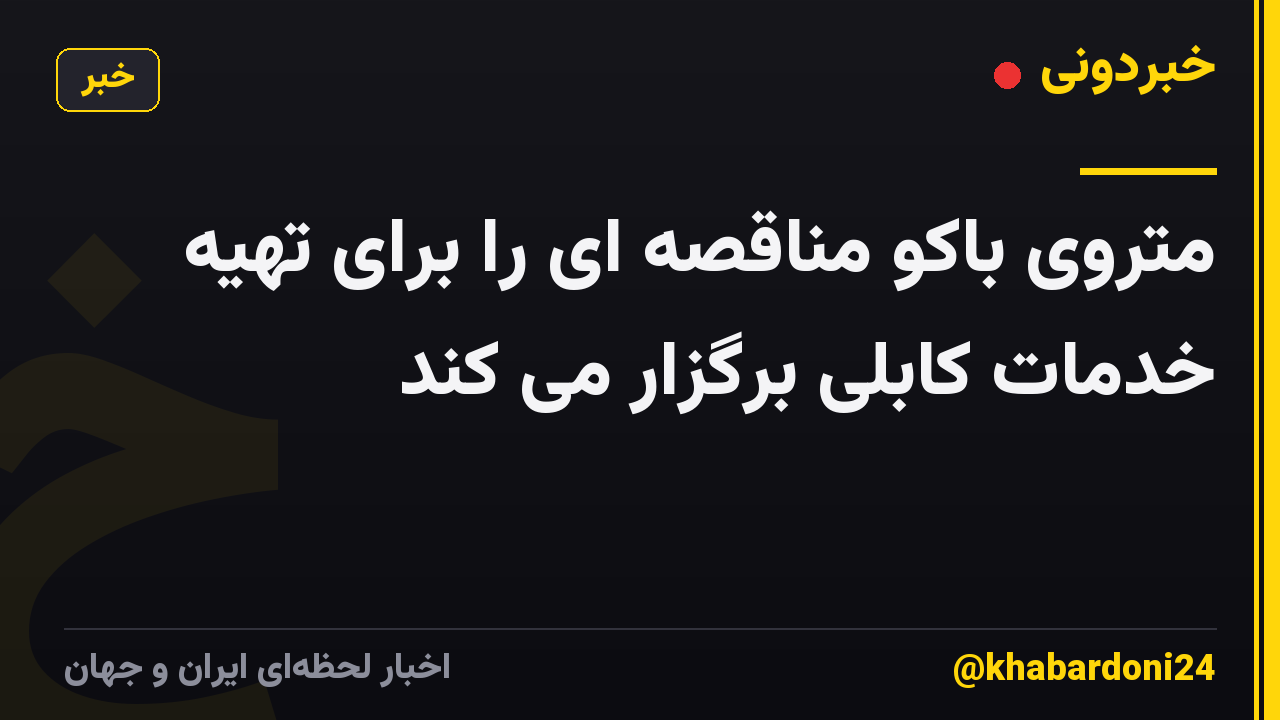 متروی باکو مناقصه ای را برای تهیه خدمات کابلی برگزار می کند