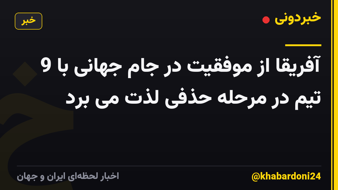 آفریقا از موفقیت در جام جهانی با 9 تیم در مرحله حذفی لذت می برد