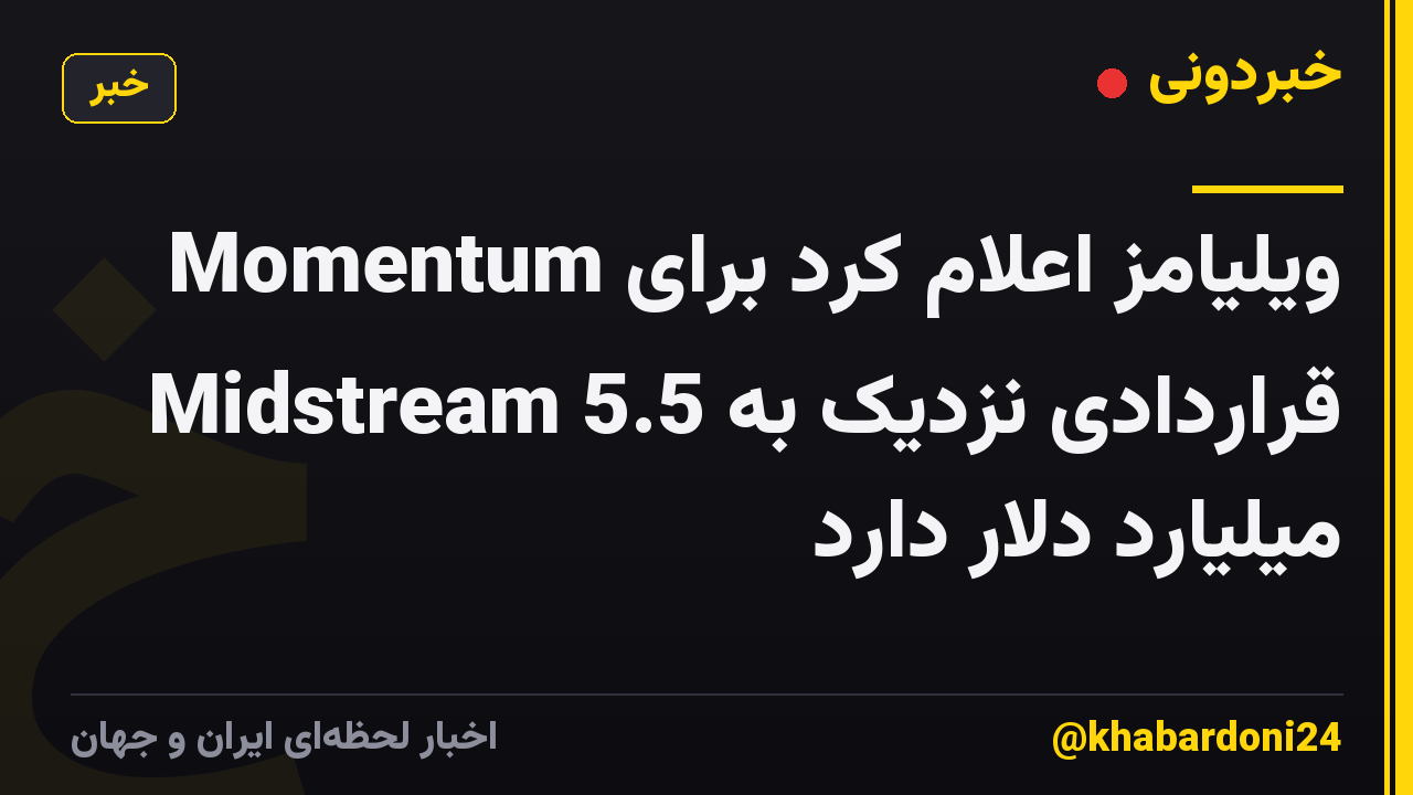 ویلیامز اعلام کرد برای Momentum Midstream قراردادی نزدیک به 5.5 میلیارد دلار دارد