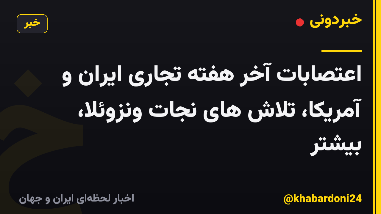 اعتصابات آخر هفته تجاری ایران و آمریکا، تلاش های نجات ونزوئلا، بیشتر