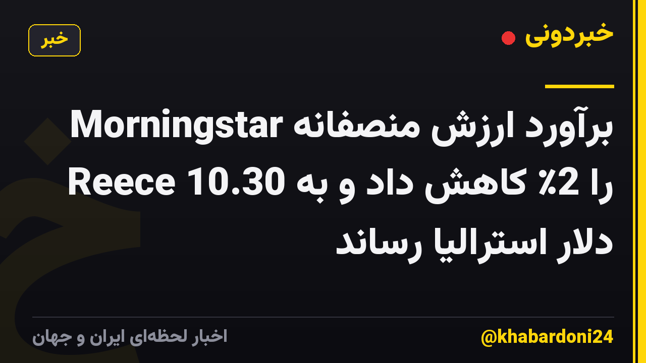 Morningstar برآورد ارزش منصفانه Reece را 2٪ کاهش داد و به 10.30 دلار استرالیا رساند