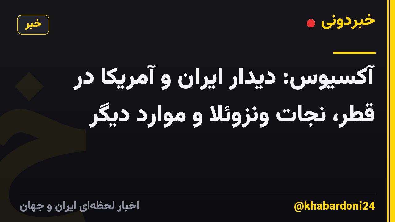 آکسیوس: دیدار ایران و آمریکا در قطر، نجات ونزوئلا و موارد دیگر