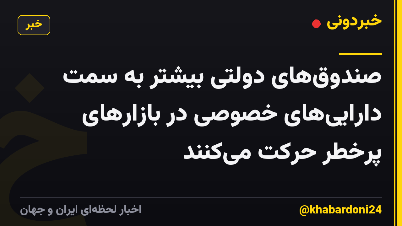 صندوق‌های دولتی بیشتر به سمت دارایی‌های خصوصی در بازارهای پرخطر حرکت می‌کنند