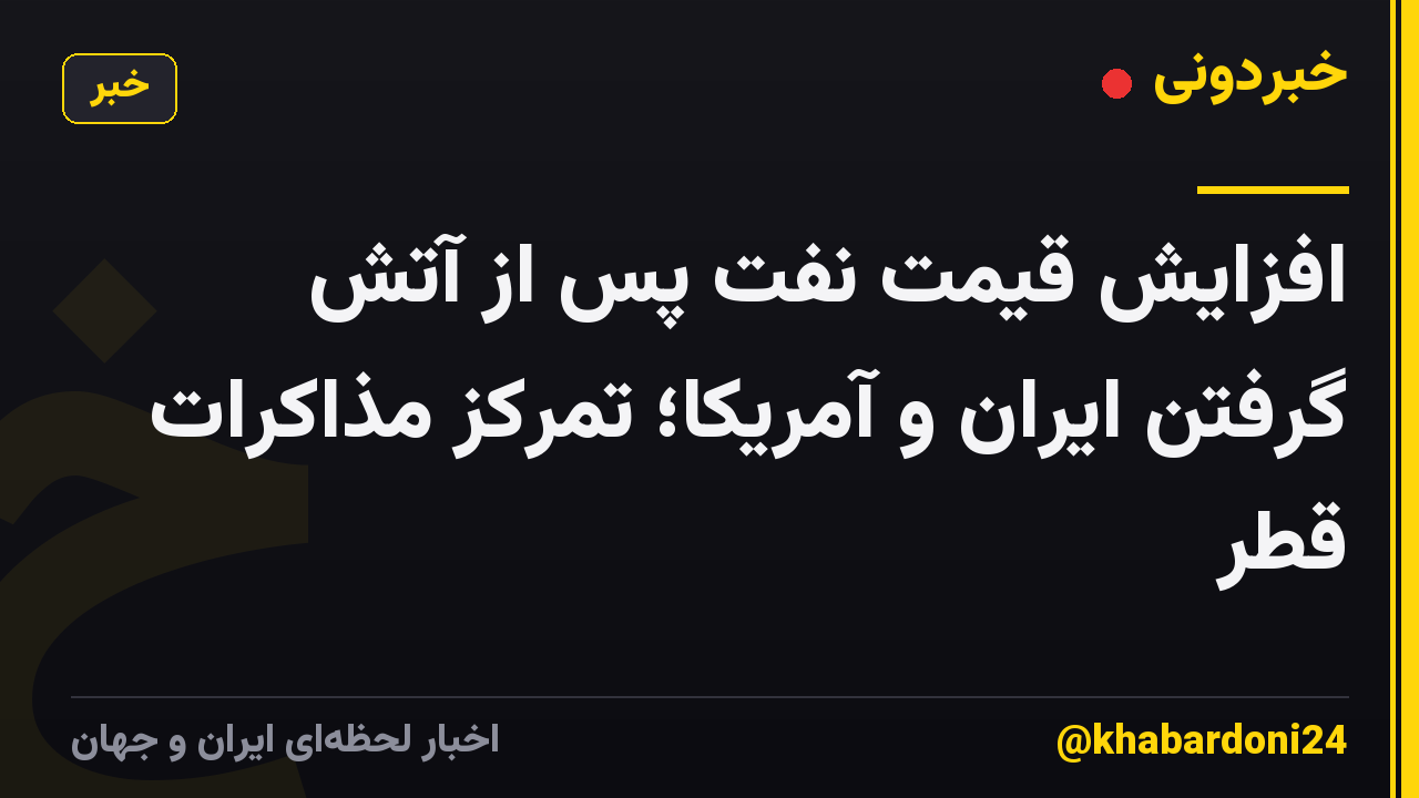 افزایش قیمت نفت پس از آتش گرفتن ایران و آمریکا؛ تمرکز مذاکرات قطر