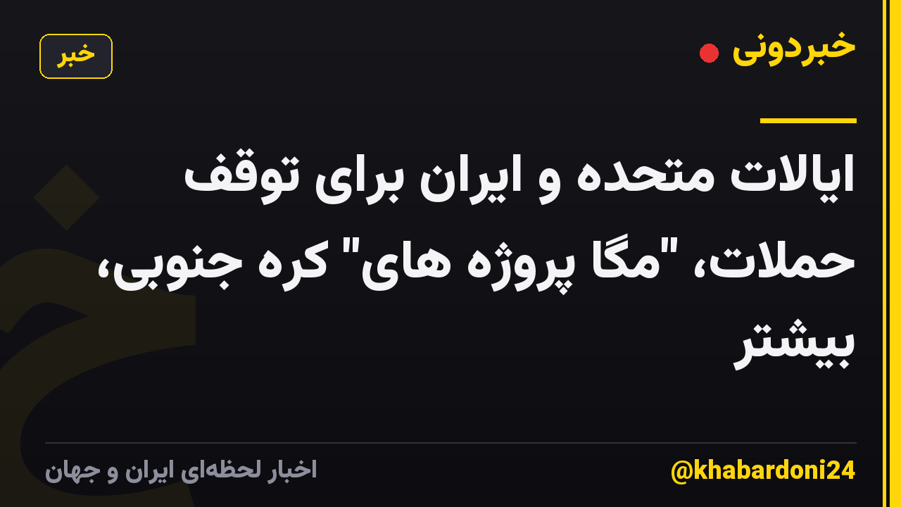 ایالات متحده و ایران برای توقف حملات، "مگا پروژه های" کره جنوبی، بیشتر
