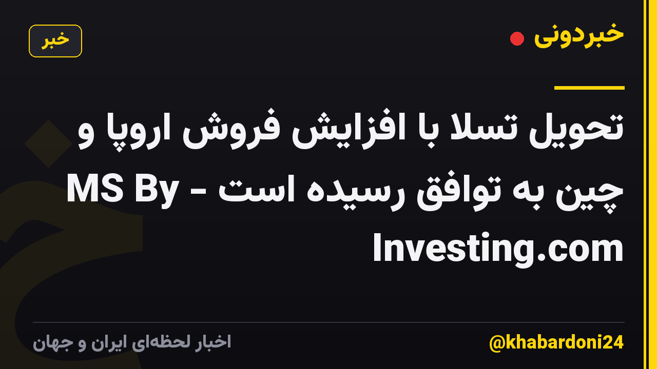 تحویل تسلا با افزایش فروش اروپا و چین به توافق رسیده است - MS By Investing.com