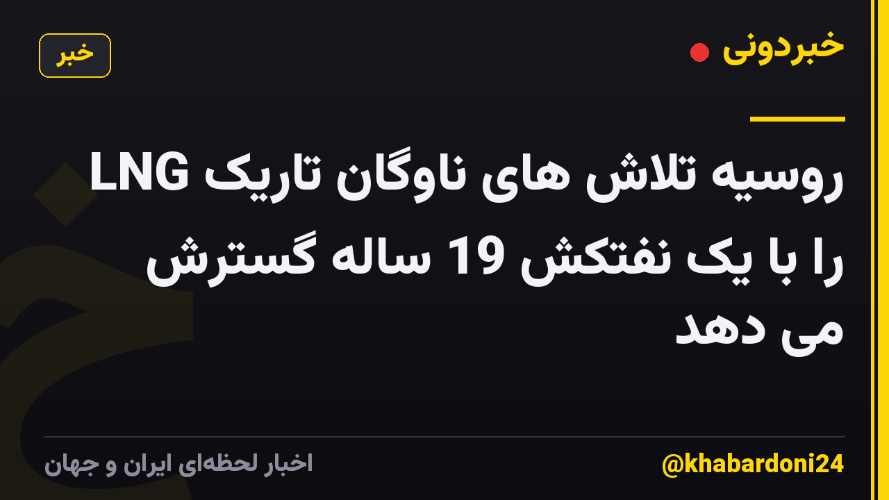 روسیه تلاش های ناوگان تاریک LNG را با یک نفتکش 19 ساله گسترش می دهد