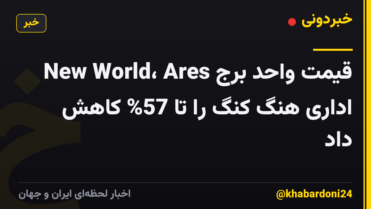 New World، Ares قیمت واحد برج اداری هنگ کنگ را تا 57% کاهش داد