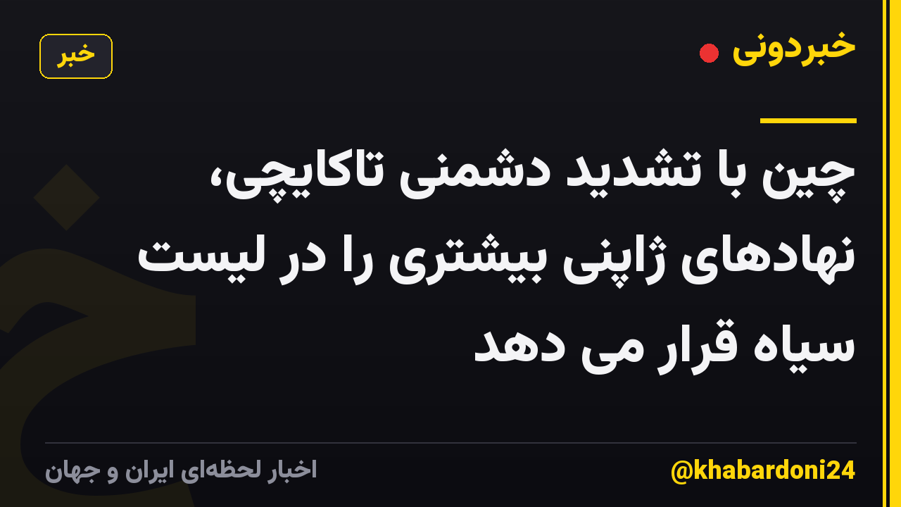 چین با تشدید دشمنی تاکایچی، نهادهای ژاپنی بیشتری را در لیست سیاه قرار می دهد