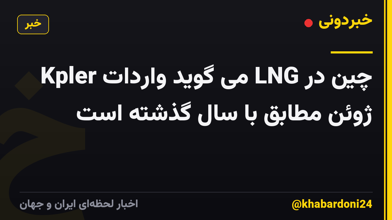 Kpler می گوید واردات LNG چین در ژوئن مطابق با سال گذشته است