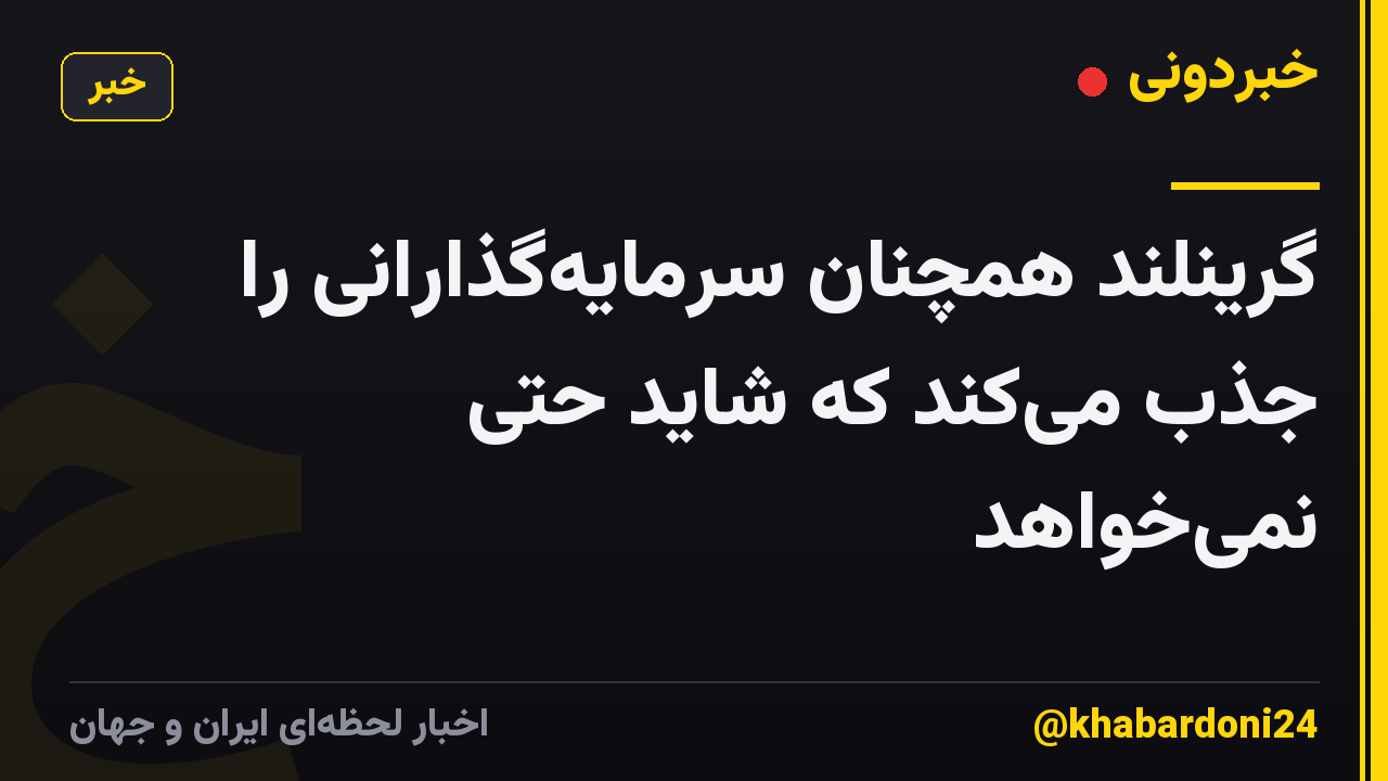 گرینلند همچنان سرمایه‌گذارانی را جذب می‌کند که شاید حتی نمی‌خواهد