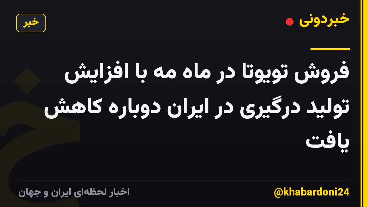فروش تویوتا در ماه مه با افزایش تولید درگیری در ایران دوباره کاهش یافت