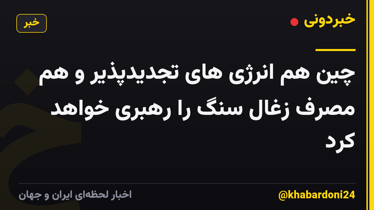 چین هم انرژی های تجدیدپذیر و هم مصرف زغال سنگ را رهبری خواهد کرد
