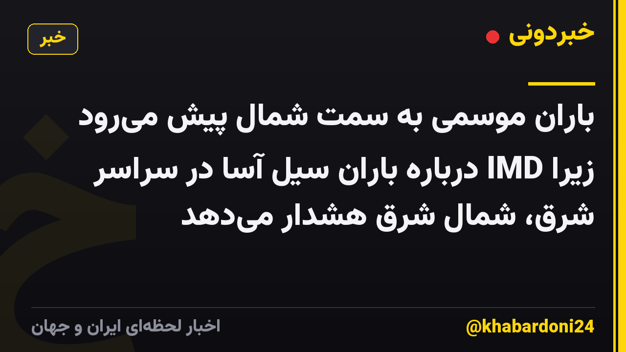 باران موسمی به سمت شمال پیش می‌رود زیرا IMD درباره باران سیل آسا در سراسر شرق، شمال شرق هشدار می‌دهد