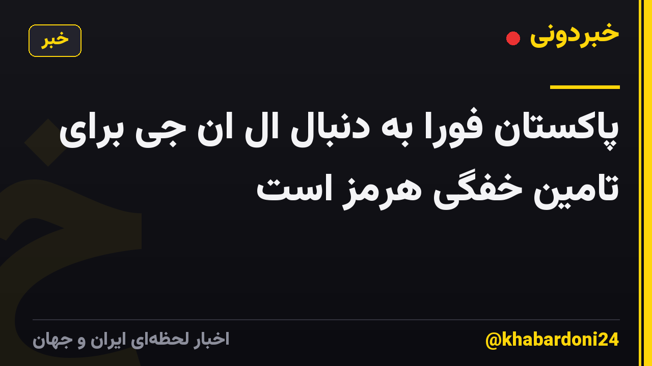 پاکستان فوراً به دنبال ال ان جی برای تامین خفگی هرمز است