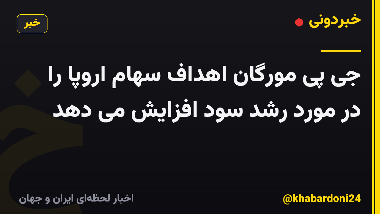 جی پی مورگان اهداف سهام اروپا را در مورد رشد سود افزایش می دهد