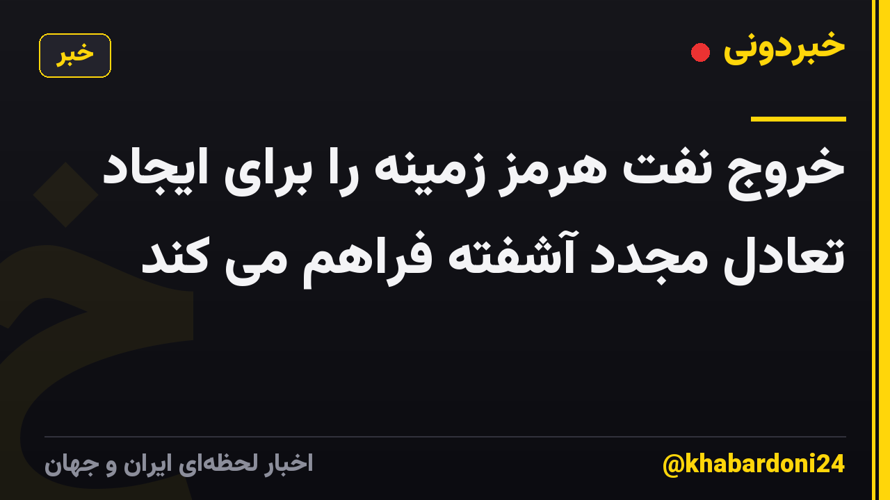خروج نفت هرمز زمینه را برای ایجاد تعادل مجدد آشفته فراهم می کند