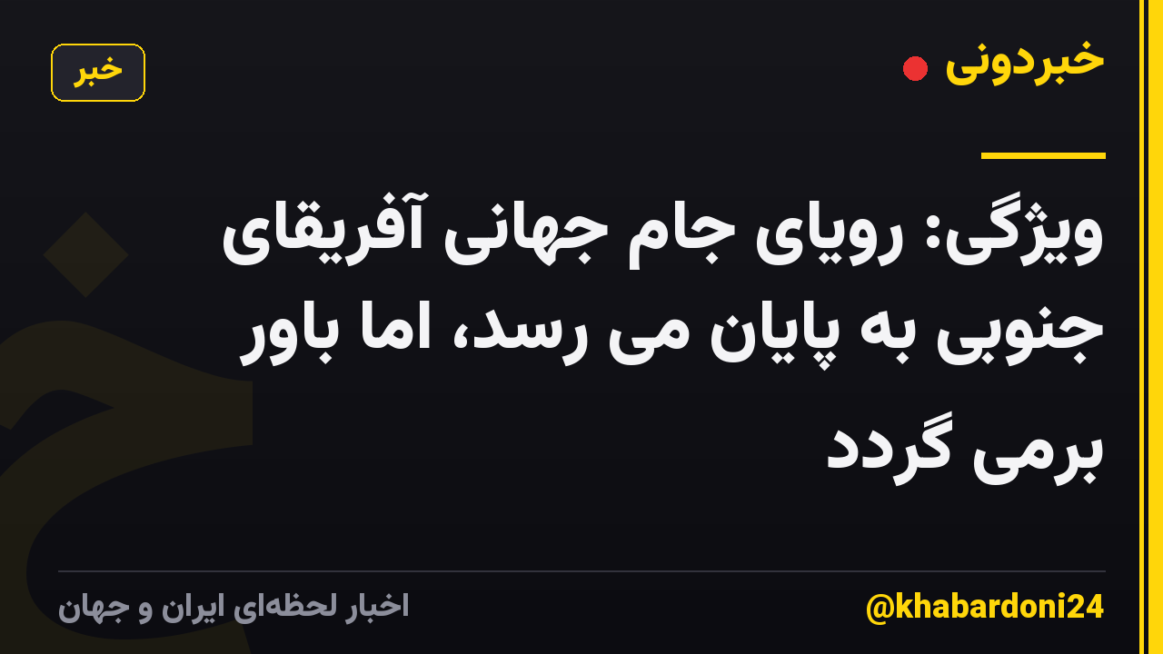 ویژگی: رویای جام جهانی آفریقای جنوبی به پایان می رسد، اما باور برمی گردد