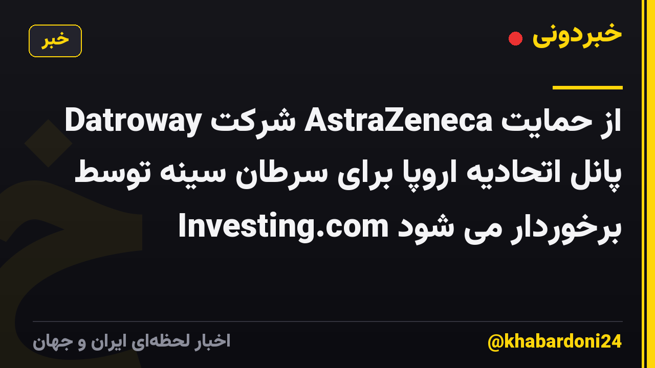 Datroway شرکت AstraZeneca از حمایت پانل اتحادیه اروپا برای سرطان سینه توسط Investing.com برخوردار می شود