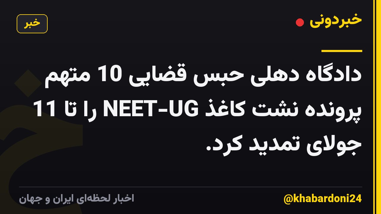 دادگاه دهلی حبس قضایی 10 متهم پرونده نشت کاغذ NEET-UG را تا 11 جولای تمدید کرد.