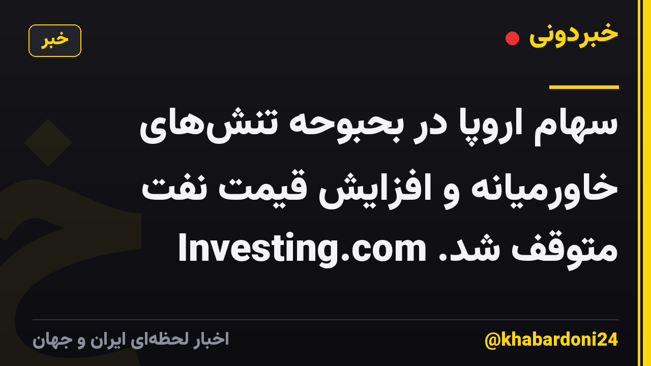 سهام اروپا در بحبوحه تنش‌های خاورمیانه و افزایش قیمت نفت متوقف شد. Investing.com