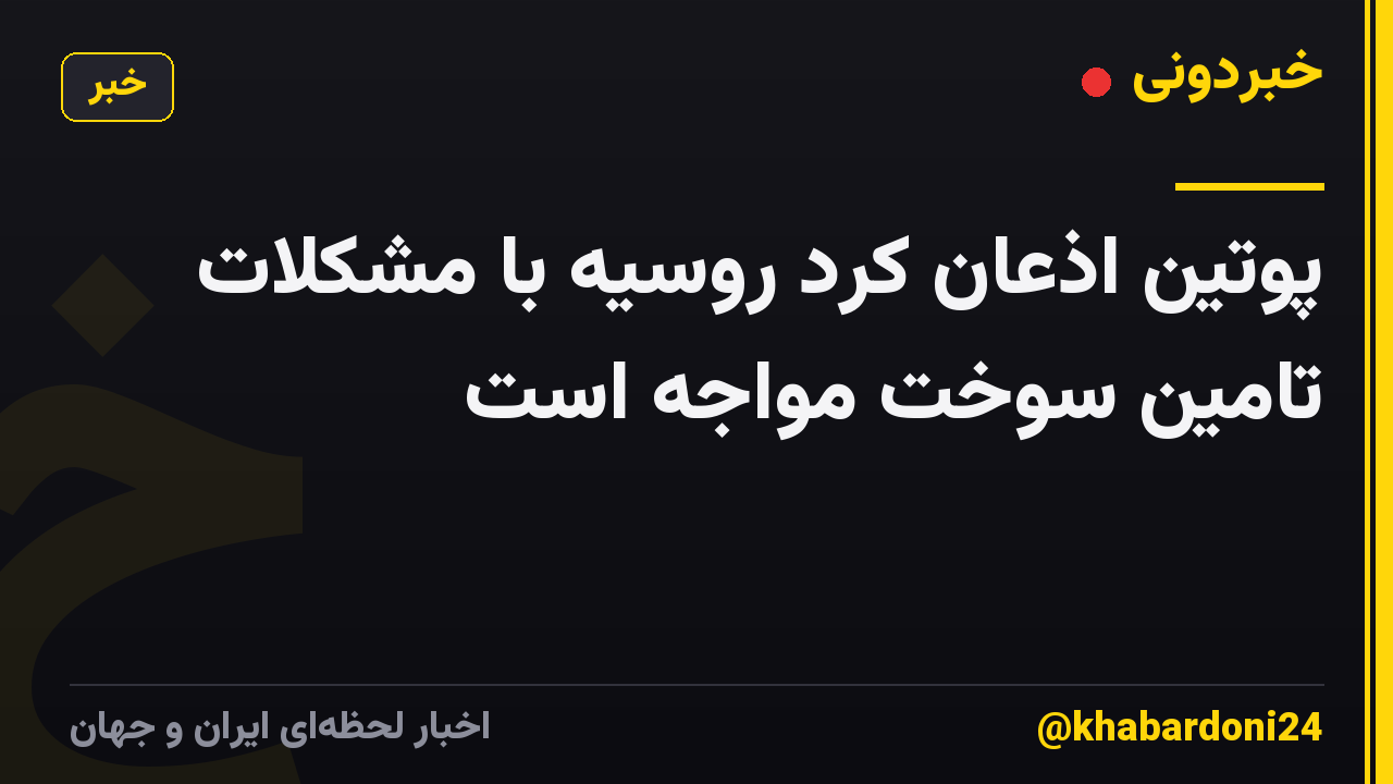 پوتین اذعان کرد روسیه با مشکلات تامین سوخت مواجه است