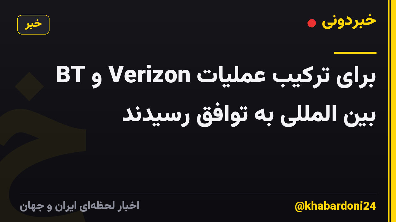 BT و Verizon برای ترکیب عملیات بین المللی به توافق رسیدند