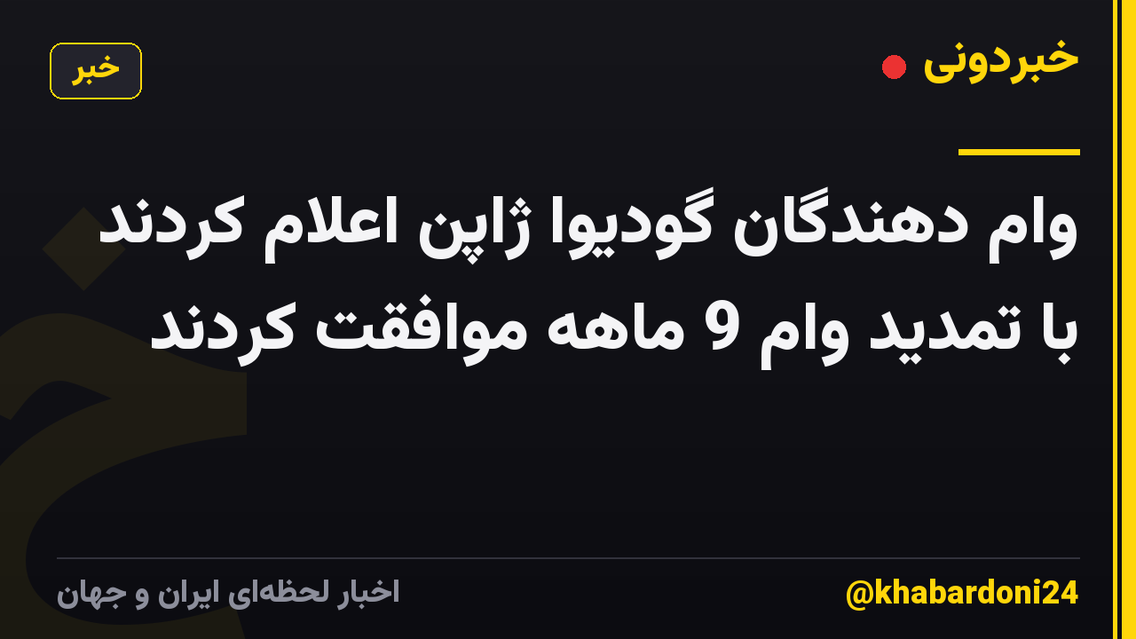 وام دهندگان گودیوا ژاپن اعلام کردند با تمدید وام 9 ماهه موافقت کردند