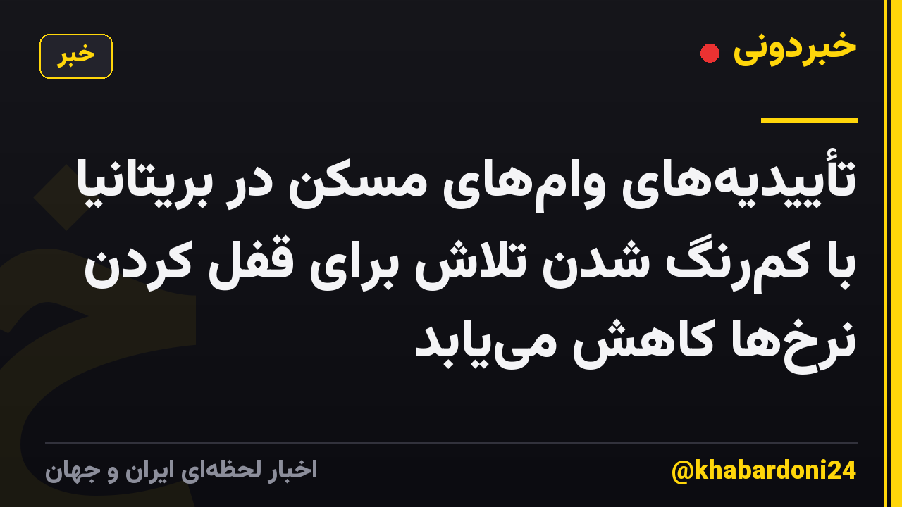 تأییدیه‌های وام‌های مسکن در بریتانیا با کم‌رنگ شدن تلاش برای قفل کردن نرخ‌ها کاهش می‌یابد