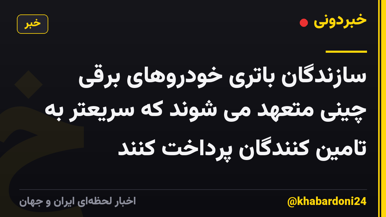 سازندگان باتری خودروهای برقی چینی متعهد می شوند که سریعتر به تامین کنندگان پرداخت کنند