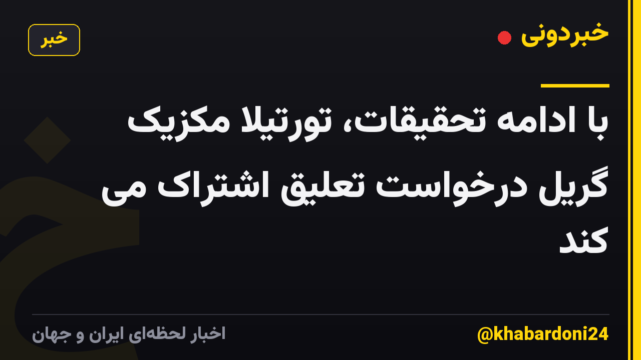 با ادامه تحقیقات، تورتیلا مکزیک گریل درخواست تعلیق اشتراک می کند