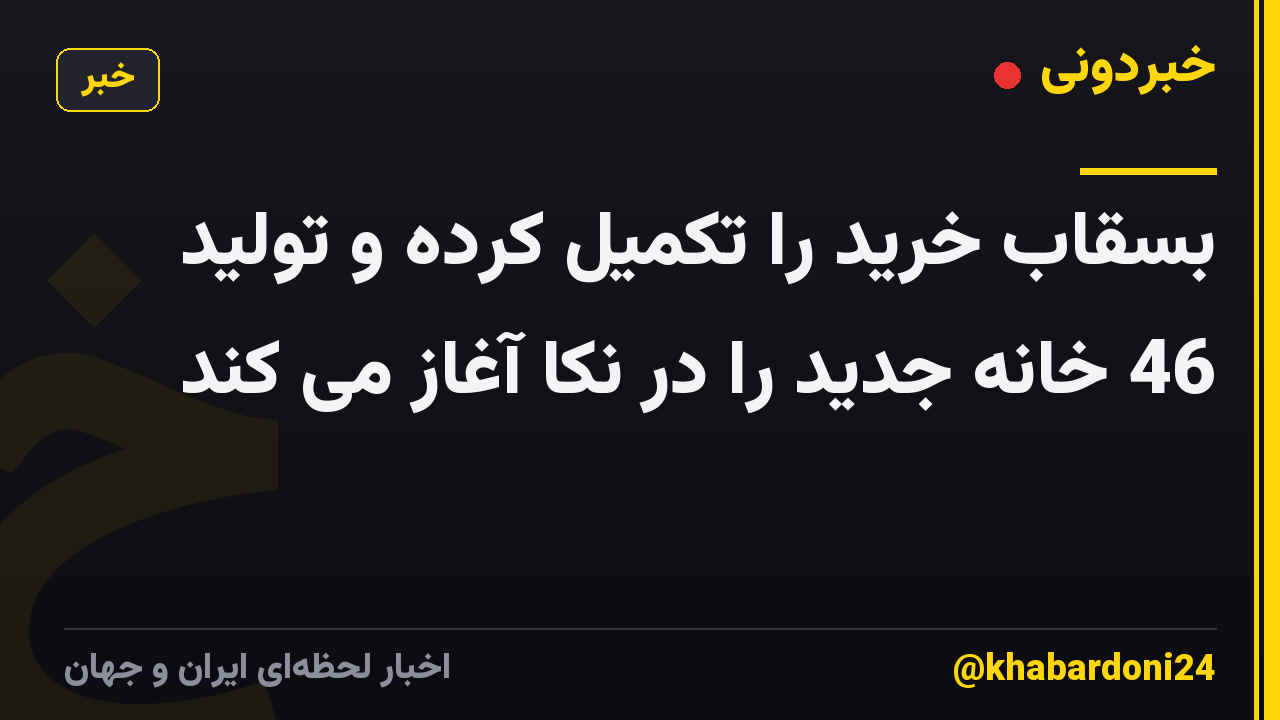 بسقاب خرید را تکمیل کرده و تولید 46 خانه جدید را در نکا آغاز می کند