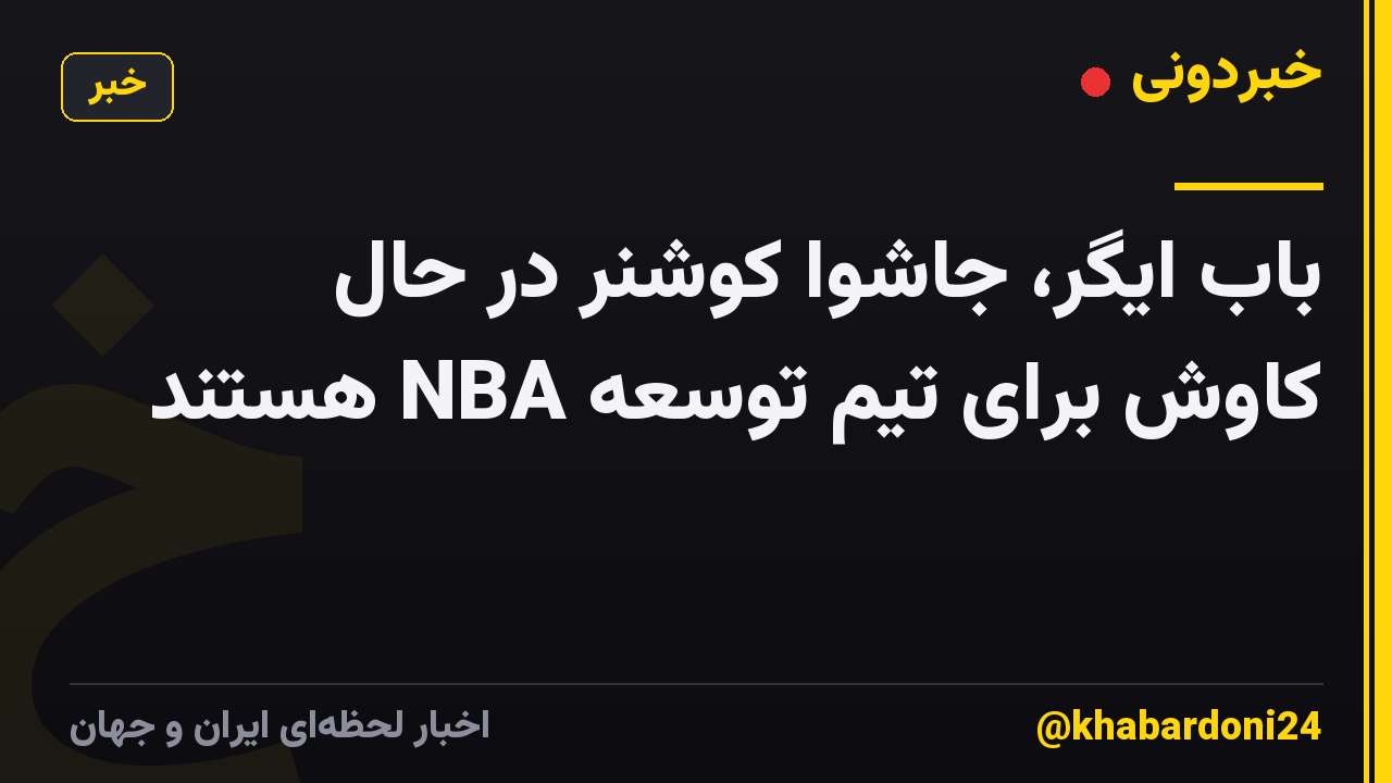 باب ایگر، جاشوا کوشنر در حال کاوش برای تیم توسعه NBA هستند