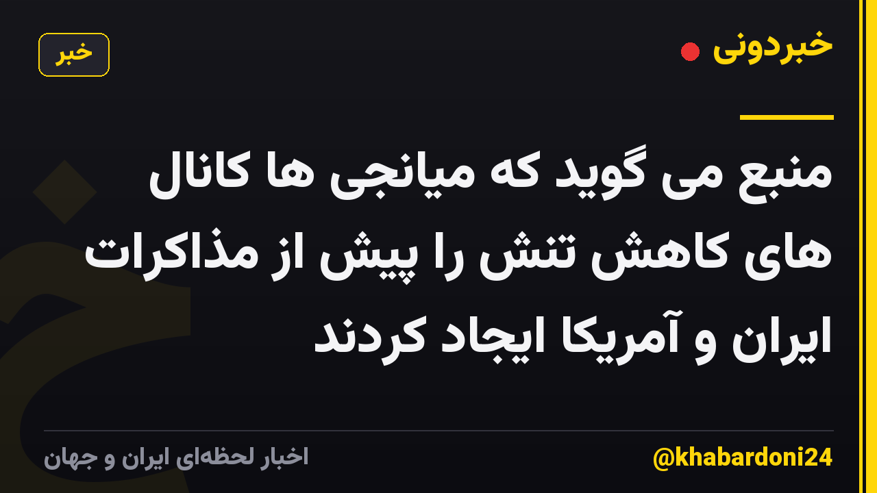 منبع می گوید که میانجی ها کانال های کاهش تنش را پیش از مذاکرات ایران و آمریکا ایجاد کردند